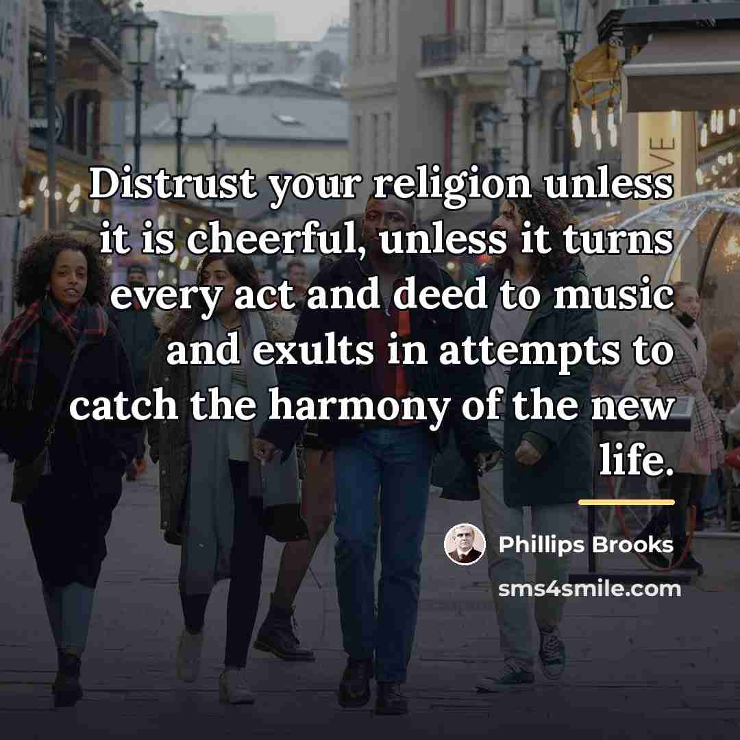 “Distrust your religion unless it is cheerful, unless it turns…” quote by Phillips Brooks