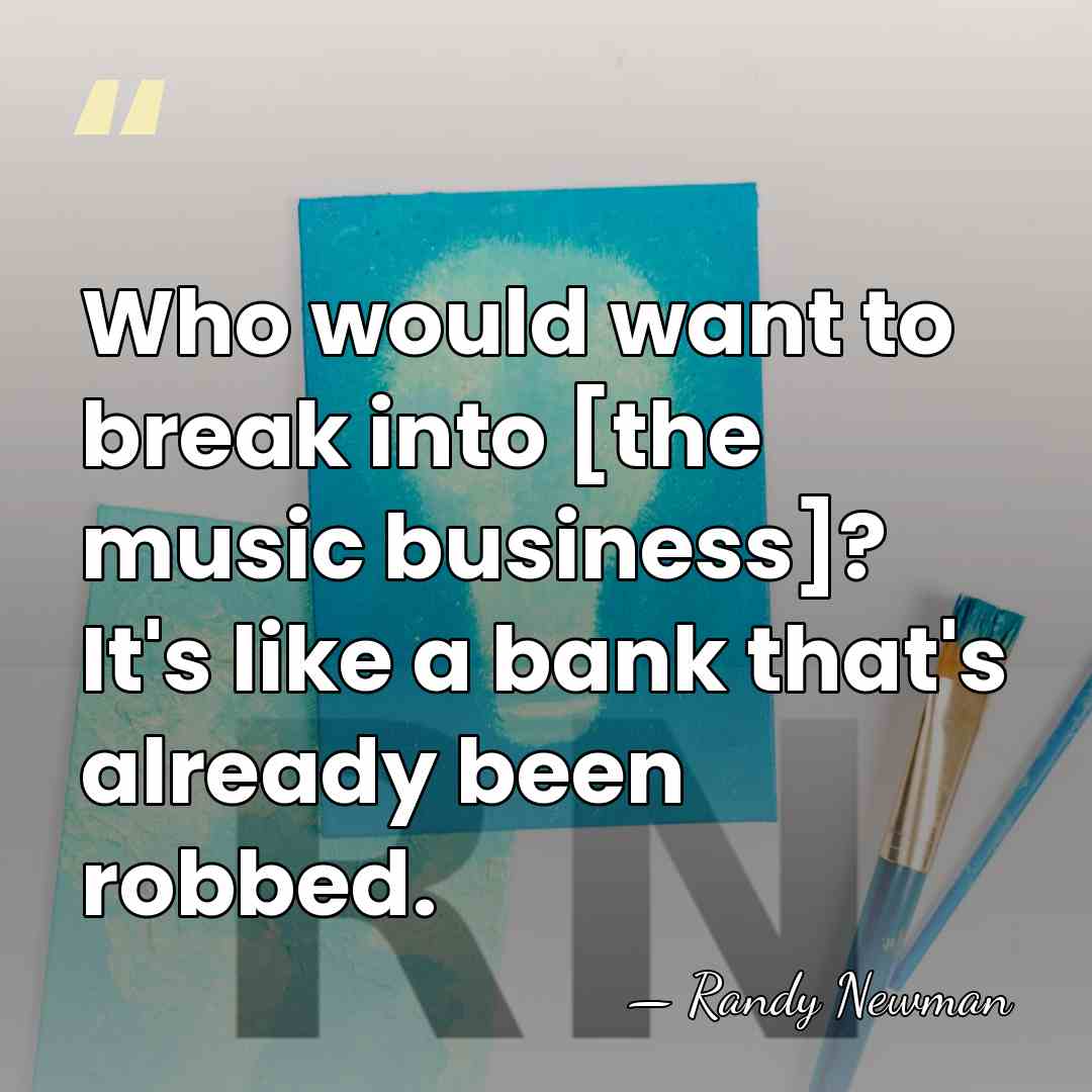 Who would want to break into [the music business]? It's like a&hellip; - Randy Newman