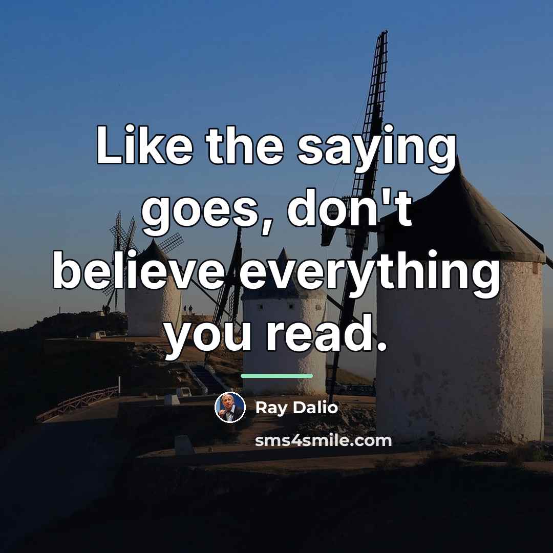 “Like the saying goes, don't believe everything you read.…” quote by Ray Dalio