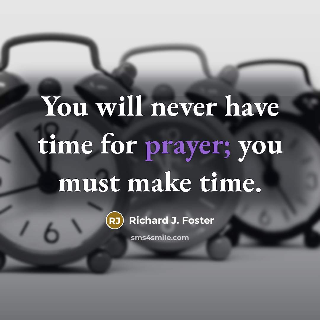 “You will never have time for prayer; you must make…” quote by Richard J. Foster