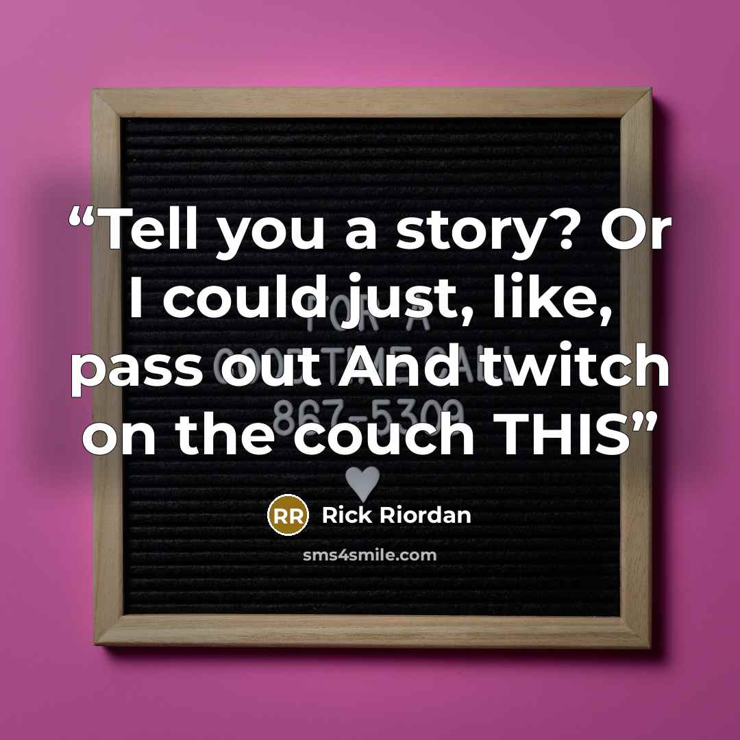 “Tell you a story? Or I could just, like, pass out And twitch on the couch THIS” quote by Rick Riordan