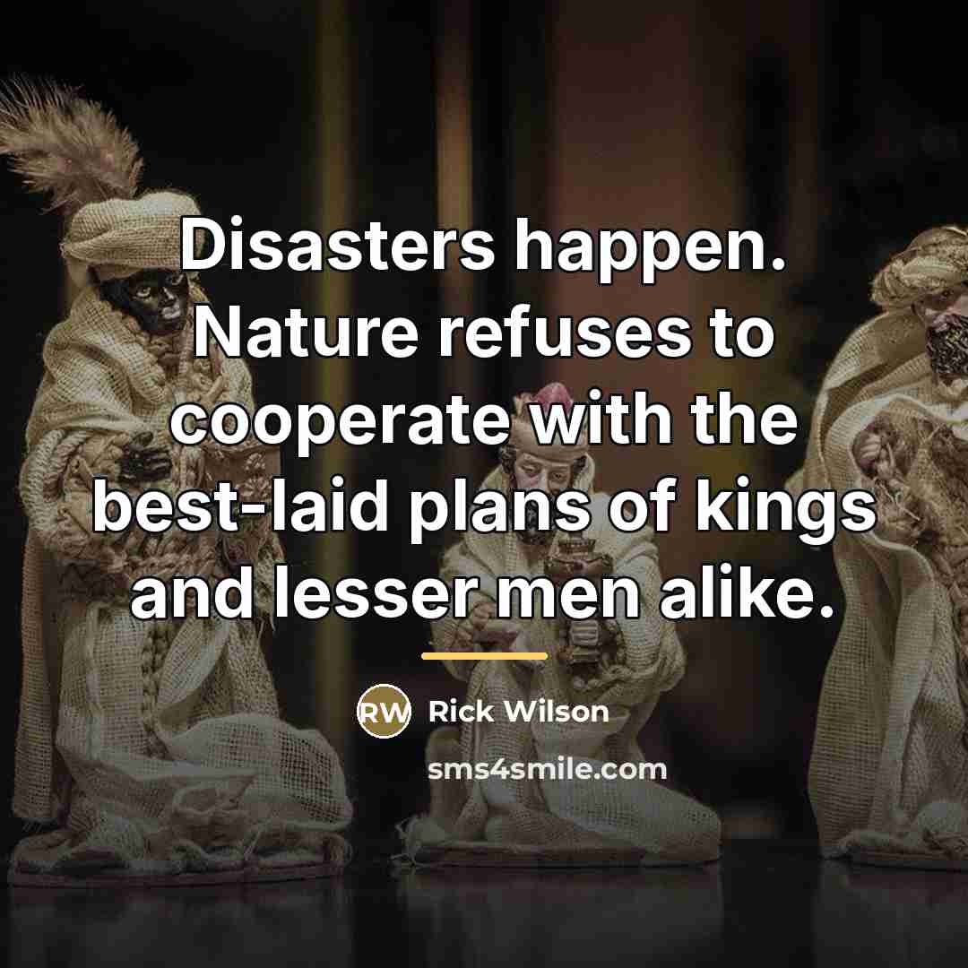 “Disasters happen. Nature refuses to cooperate with the best-laid plans…” quote by Rick Wilson