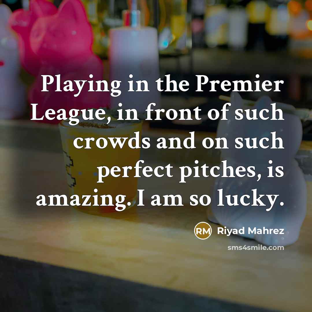 “Playing in the Premier League, in front of such crowds…” quote by Riyad Mahrez
