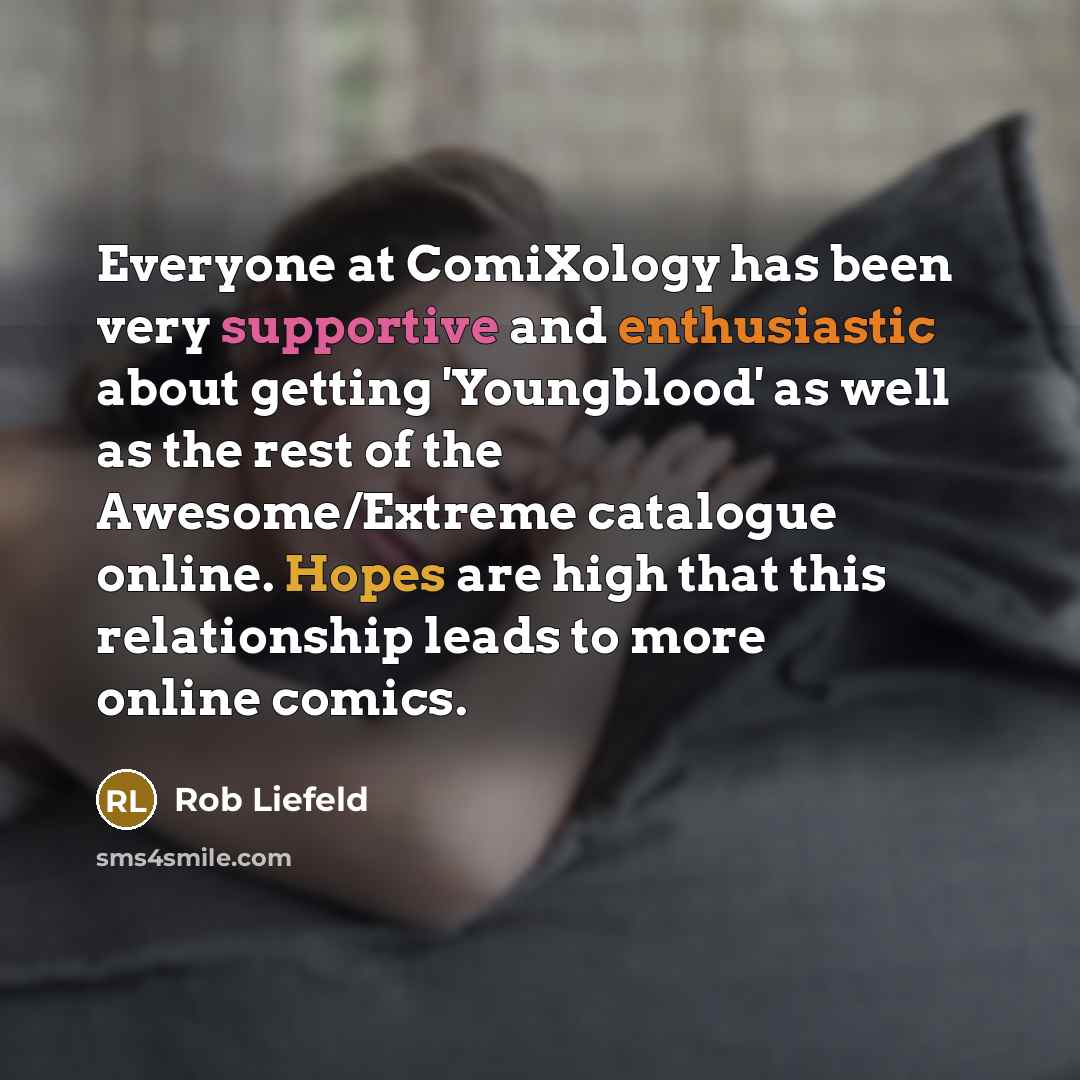 “Everyone at ComiXology has been very supportive and enthusiastic about getting 'Youngblood' as well as the rest of the Awesome/Extreme catalogue online. Hopes are high that this relationship leads to more online comics.” quote by Rob Liefeld