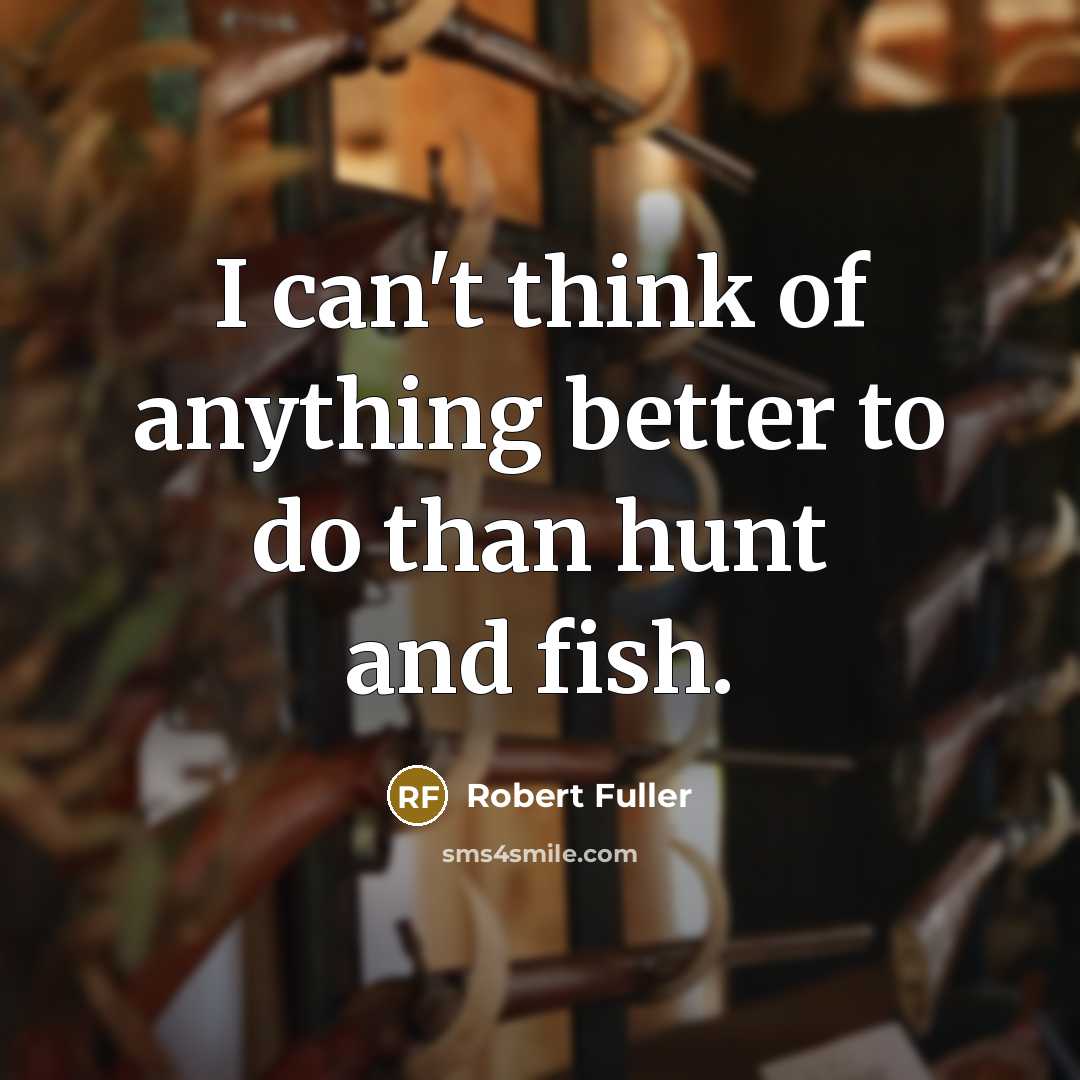 “I can't think of anything better to do than hunt…” quote by Robert Fuller