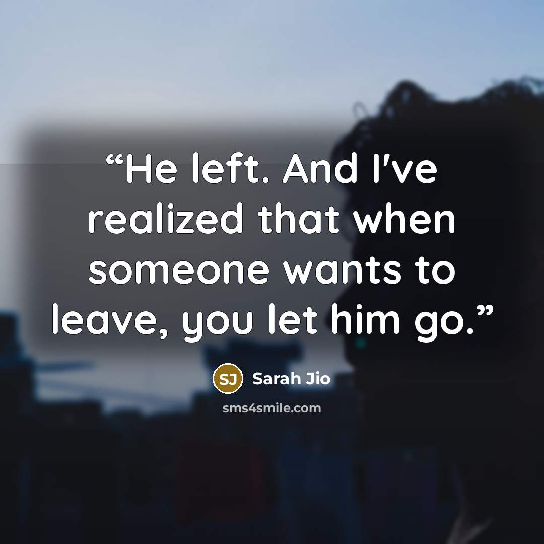“He left. And I've realized that when someone wants to leave, you let him go.” quote by Sarah Jio