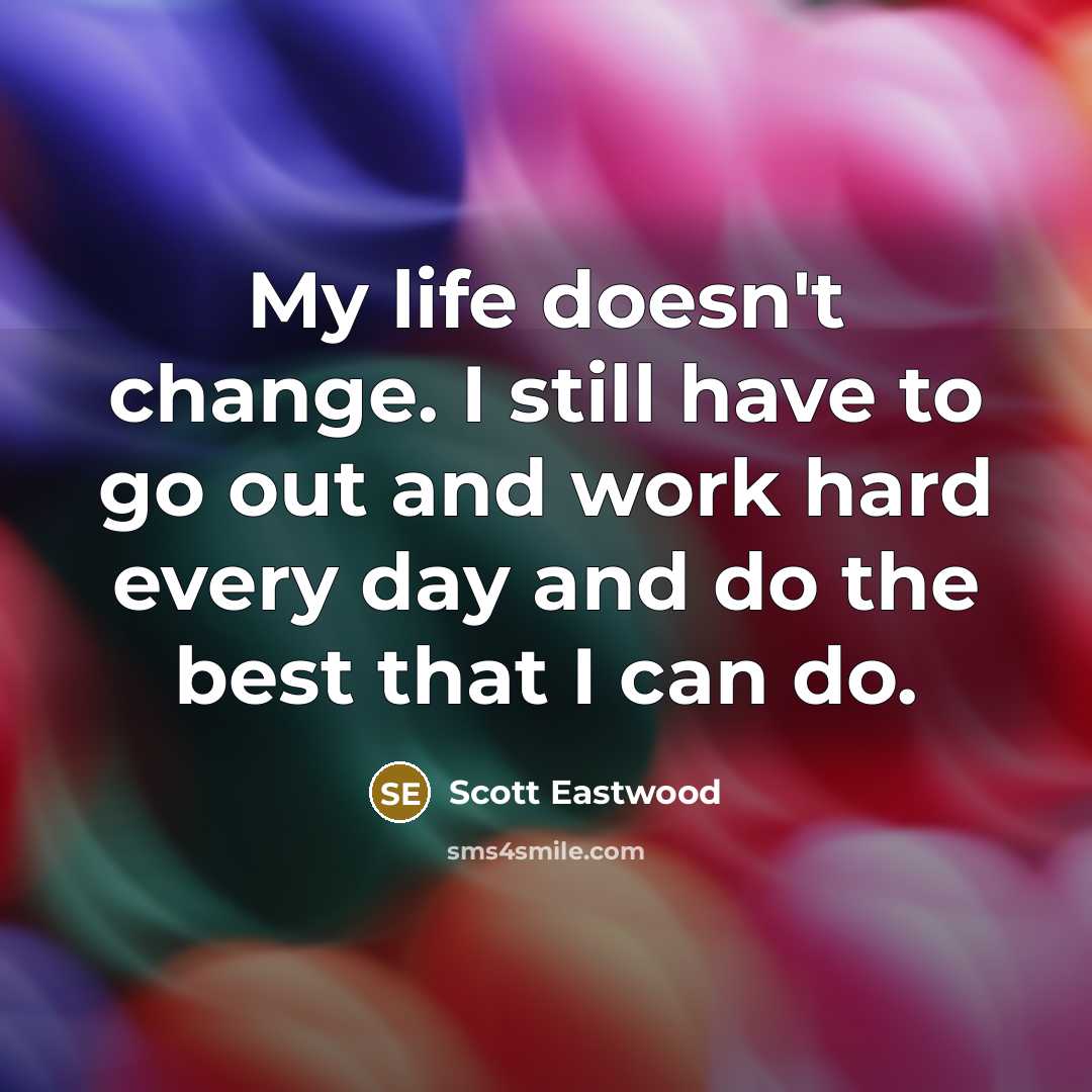 “My life doesn't change. I still have to go out…” quote by Scott Eastwood