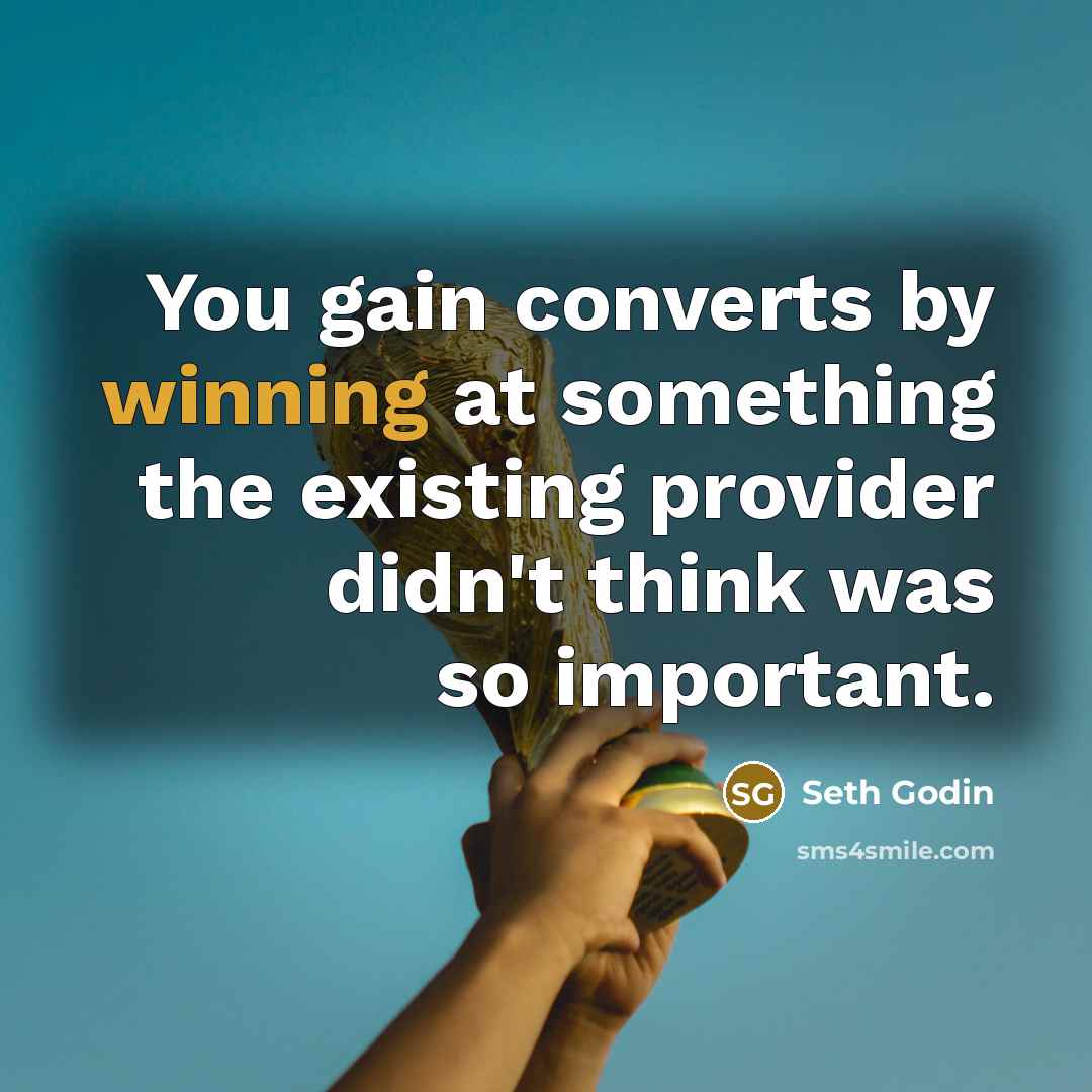 “You gain converts by winning at something the existing provider…” quote by Seth Godin