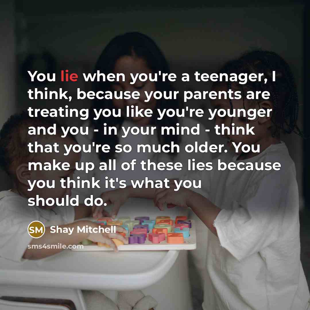 “You lie when you're a teenager, I think, because your…” quote by Shay Mitchell