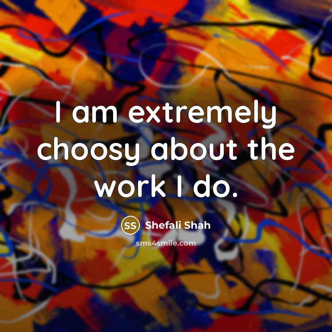 “I am extremely choosy about the work I do.…” quote by Shefali Shah