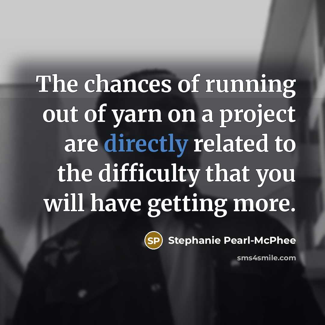 “The chances of running out of yarn on a project…” quote by Stephanie Pearl-McPhee