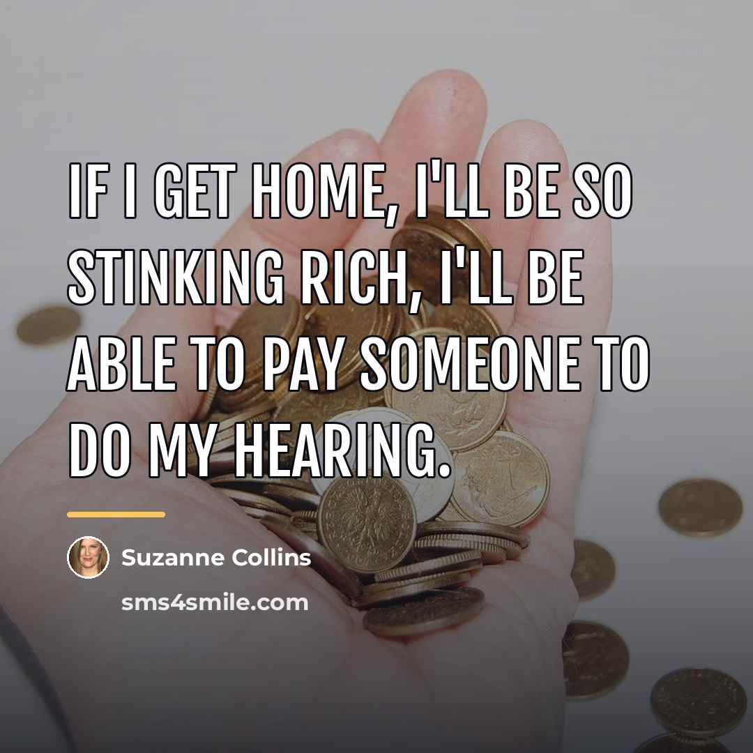 “If I get home, I'll be so stinking rich, I'll…” quote by Suzanne Collins