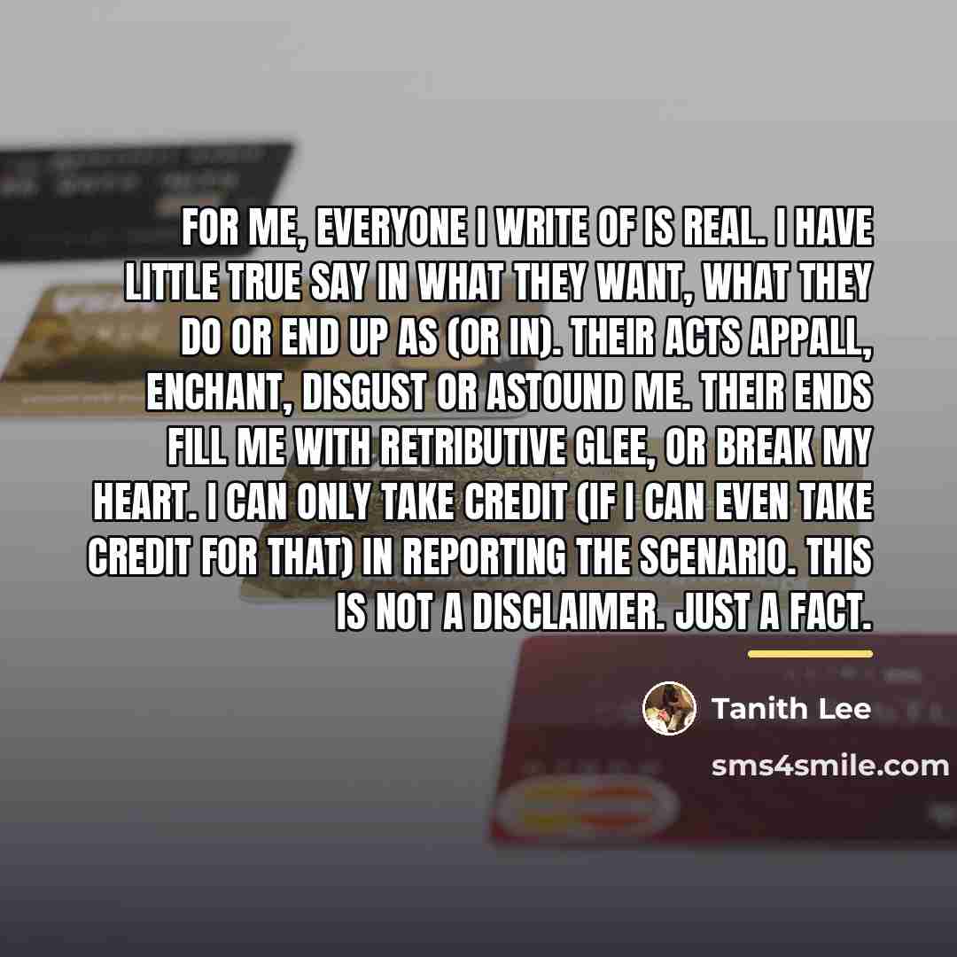 “For me, everyone I write of is real. I have…” quote by Tanith Lee