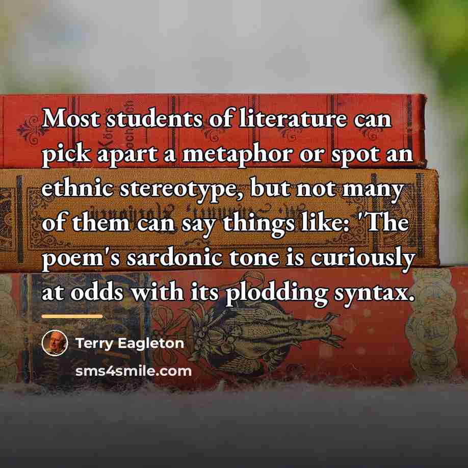 “Most students of literature can pick apart a metaphor or…” quote by Terry Eagleton