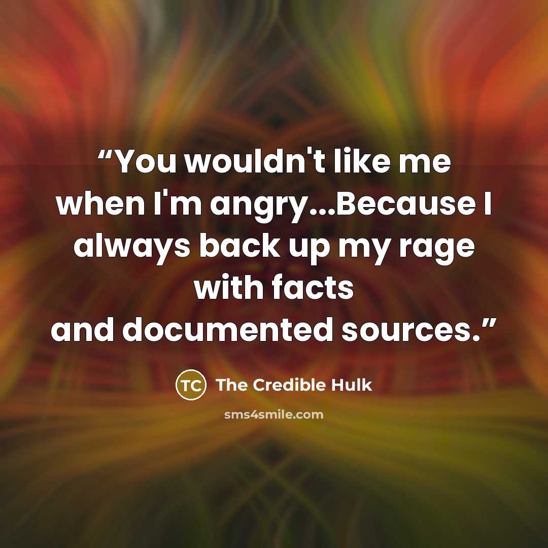“You wouldn't like me when I'm angry...Because I always back up my rage with facts and documented sources.” quote by The Credible Hulk