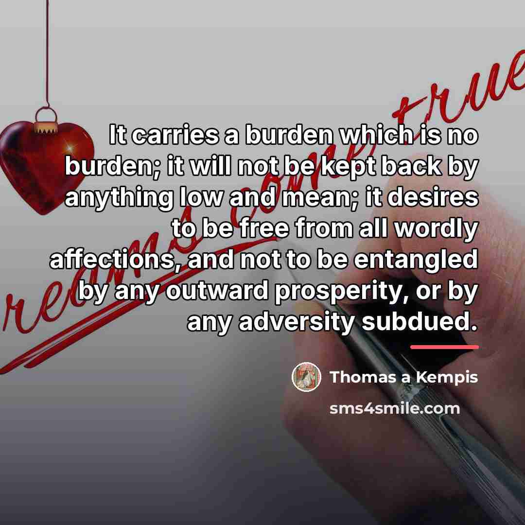 “It carries a burden which is no burden; it will…” quote by Thomas a Kempis