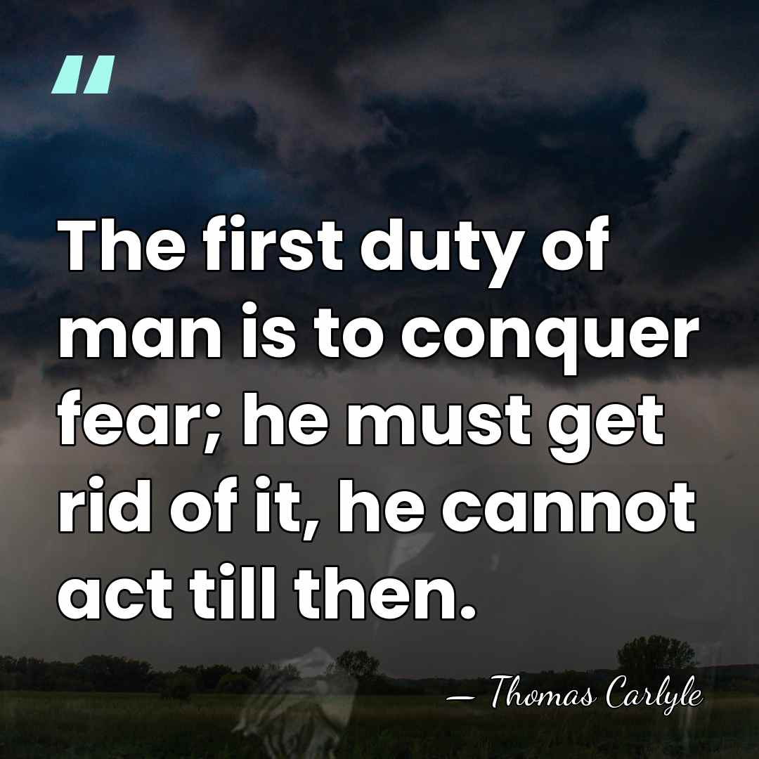The first duty of man is to conquer fear; he must get&hellip; - Thomas Carlyle