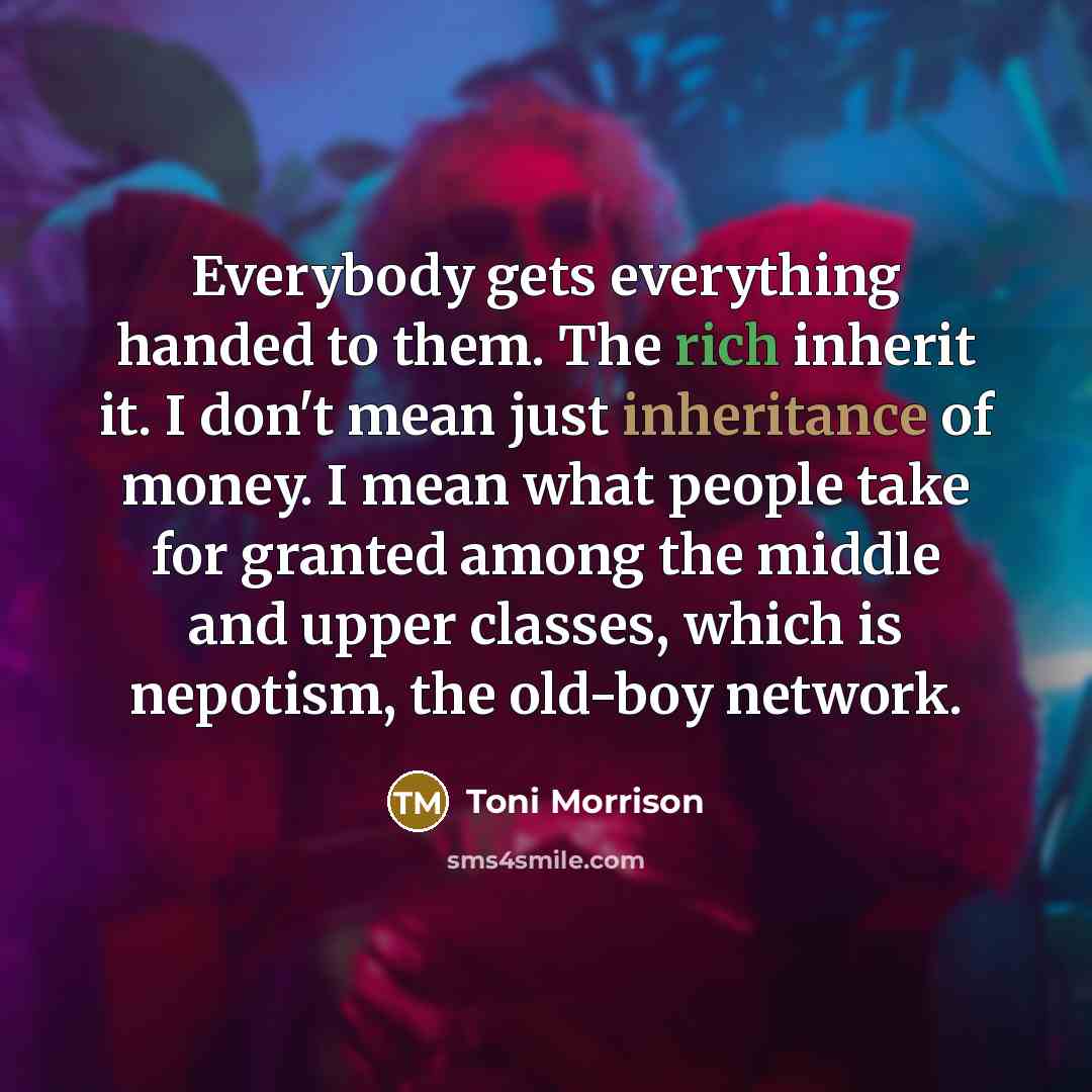 “Everybody gets everything handed to them. The rich inherit it.…” quote by Toni Morrison