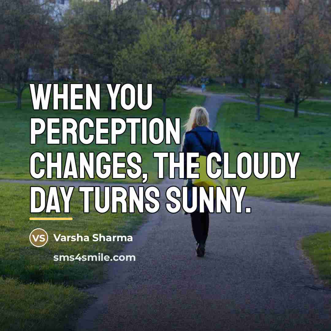 “When you perception changes, the cloudy day turns sunny.…” quote by Varsha Sharma