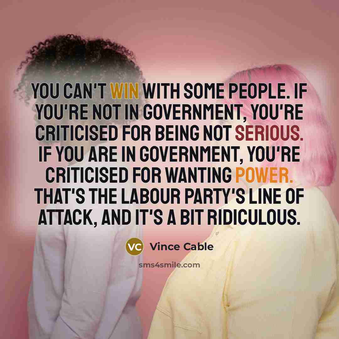 “You can't win with some people. If you're not in…” quote by Vince Cable