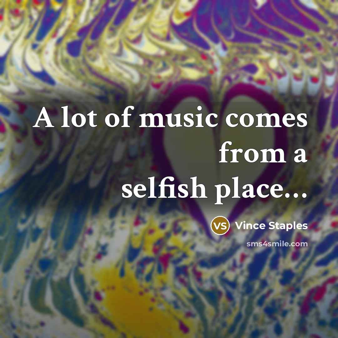 “A lot of music comes from a selfish place…” quote by Vince Staples