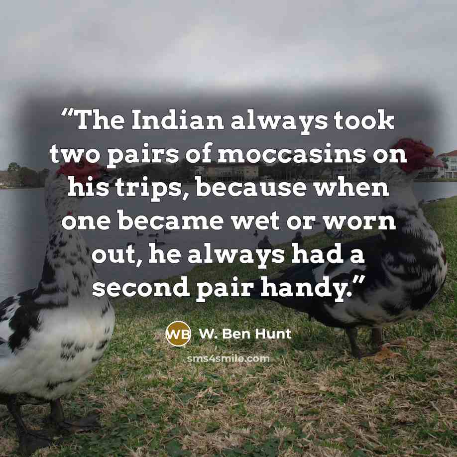 “The Indian always took two pairs of moccasins on his trips, because when one became wet or worn out, he always had a second pair handy.” quote by W. Ben Hunt