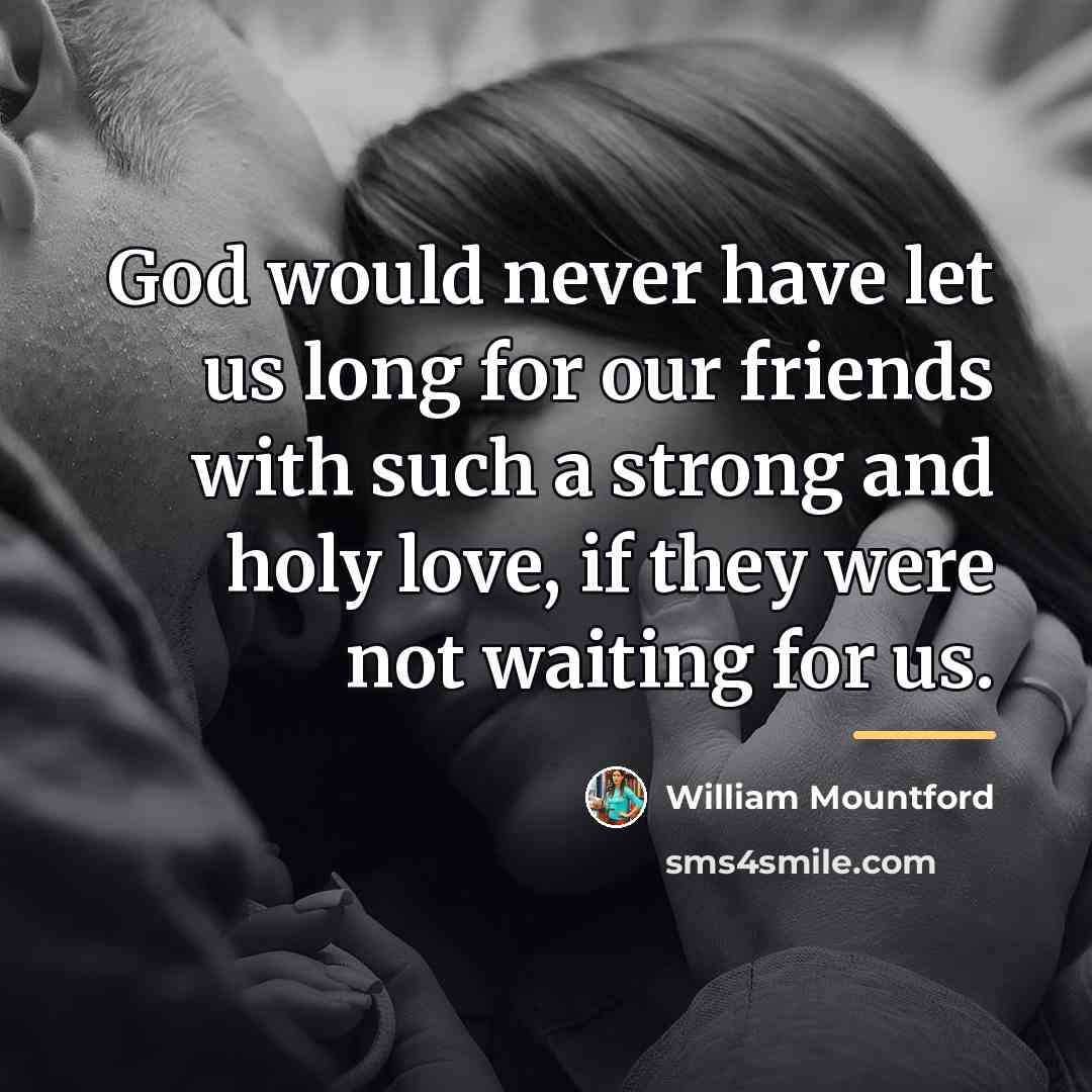 “God would never have let us long for our friends…” quote by William Mountford