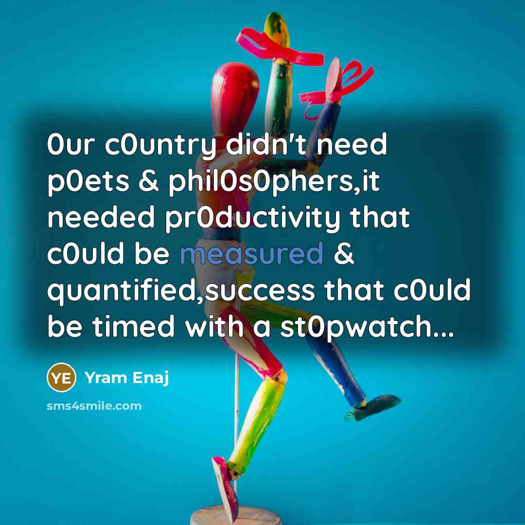“0ur c0untry didn't need p0ets & phil0s0phers,it needed pr0ductivity that…” quote by Yram Enaj