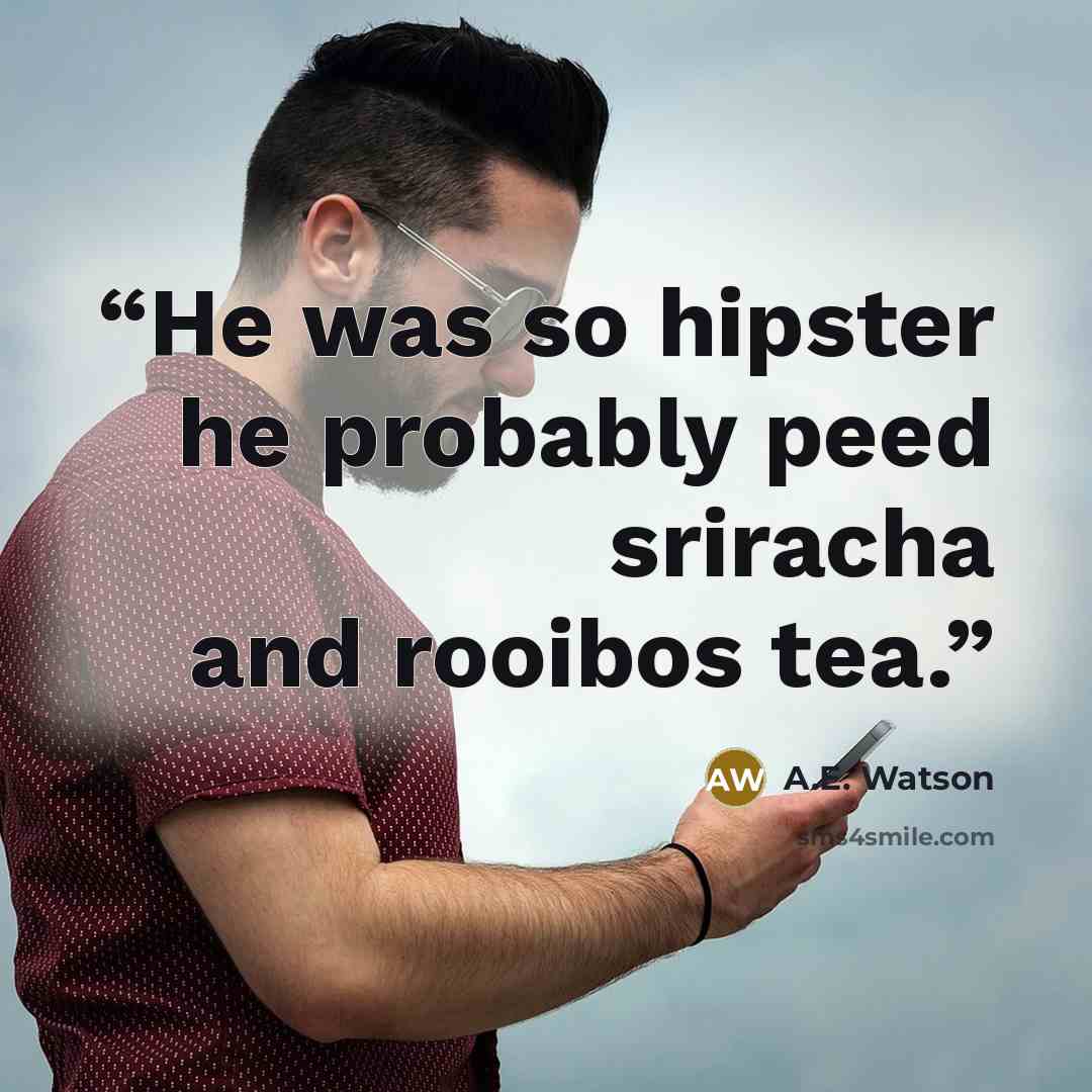 “He was so hipster he probably peed sriracha and rooibos tea.” quote by A.E. Watson