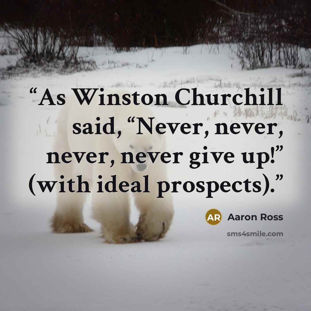 “As Winston Churchill said, “Never, never, never, never give up!” (with ideal prospects).” quote by Aaron Ross