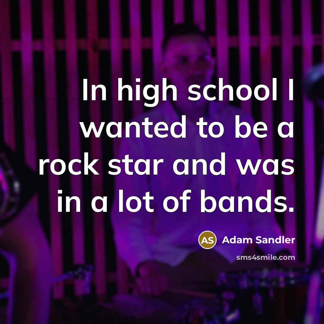 “In high school I wanted to be a rock star…” quote by Adam Sandler
