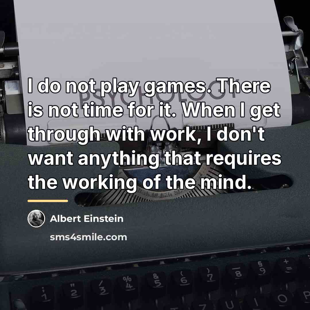 “I do not play games. There is not time for…” quote by Albert Einstein