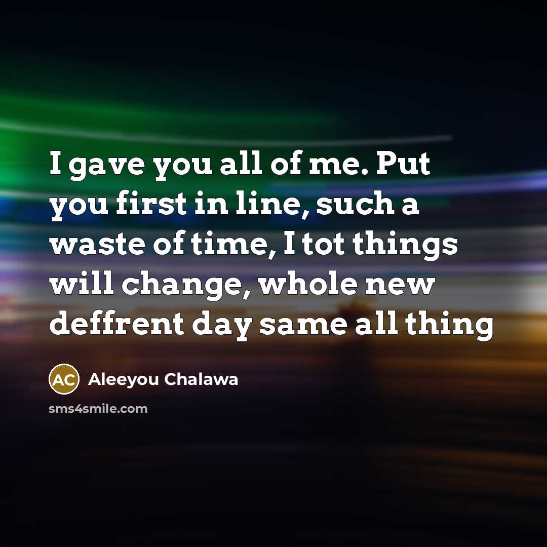 “I gave you all of me. Put you first in…” quote by Aleeyou Chalawa