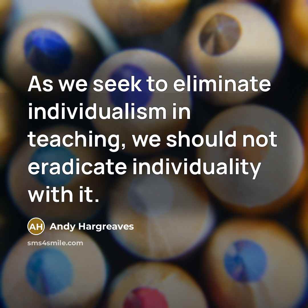 “As we seek to eliminate individualism in teaching, we should…” quote by Andy Hargreaves