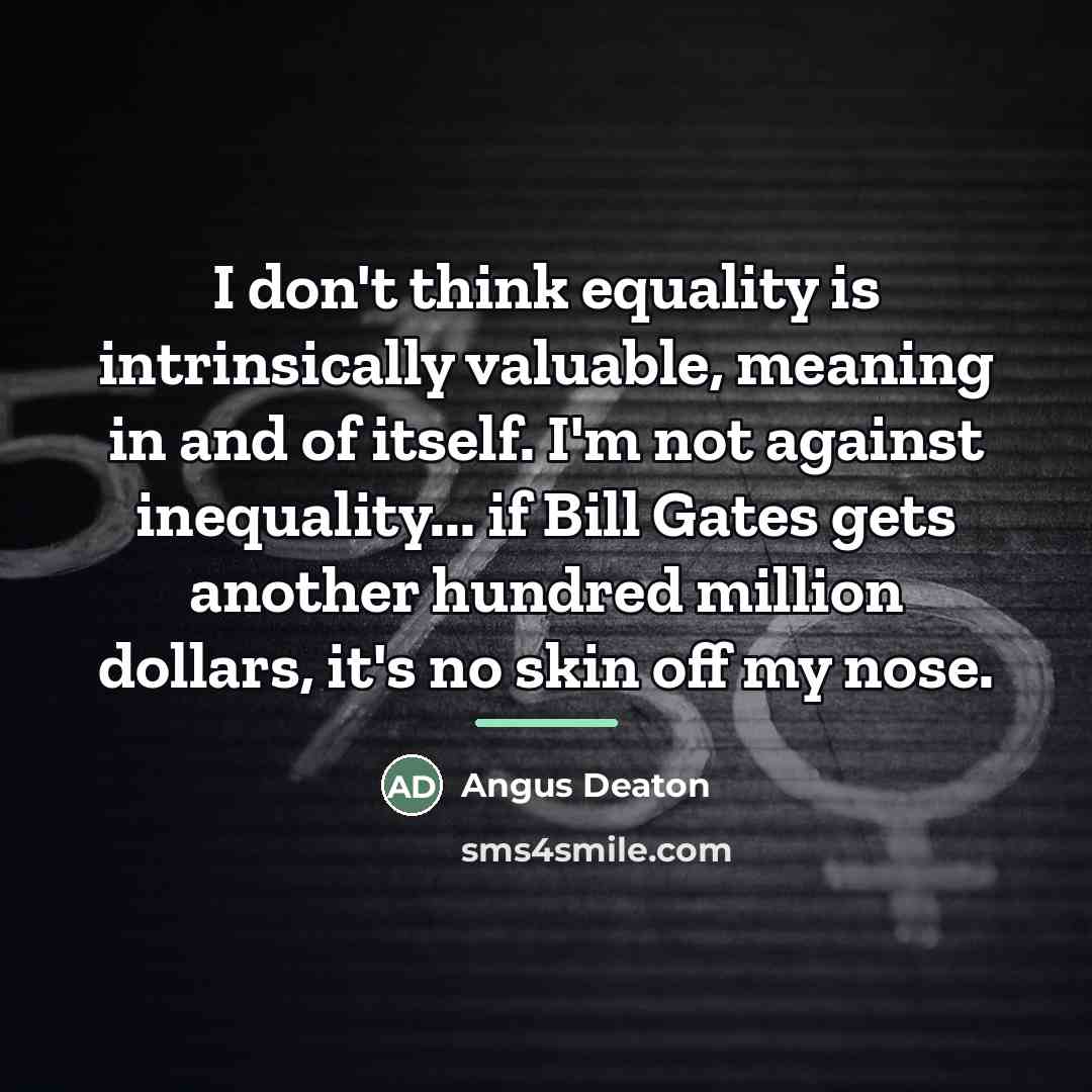 “I don't think equality is intrinsically valuable, meaning in and…” quote by Angus Deaton