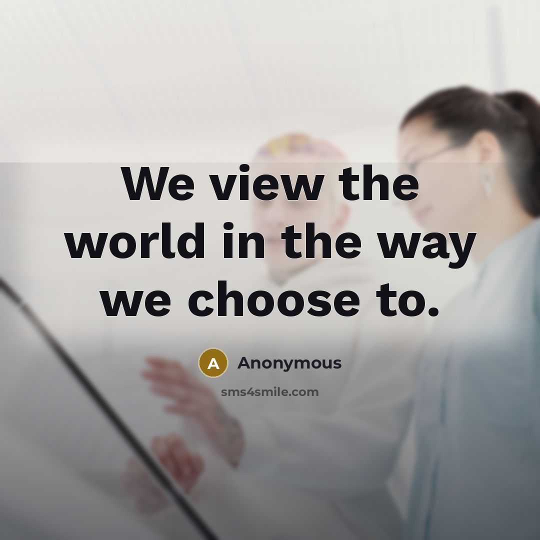 “We view the world in the way we choose to.” quote by Anonymous