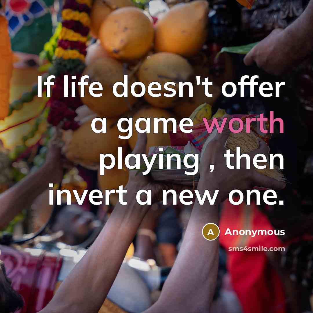“If life doesn't offer a game worth playing , then invert a new one.” quote by Anonymous