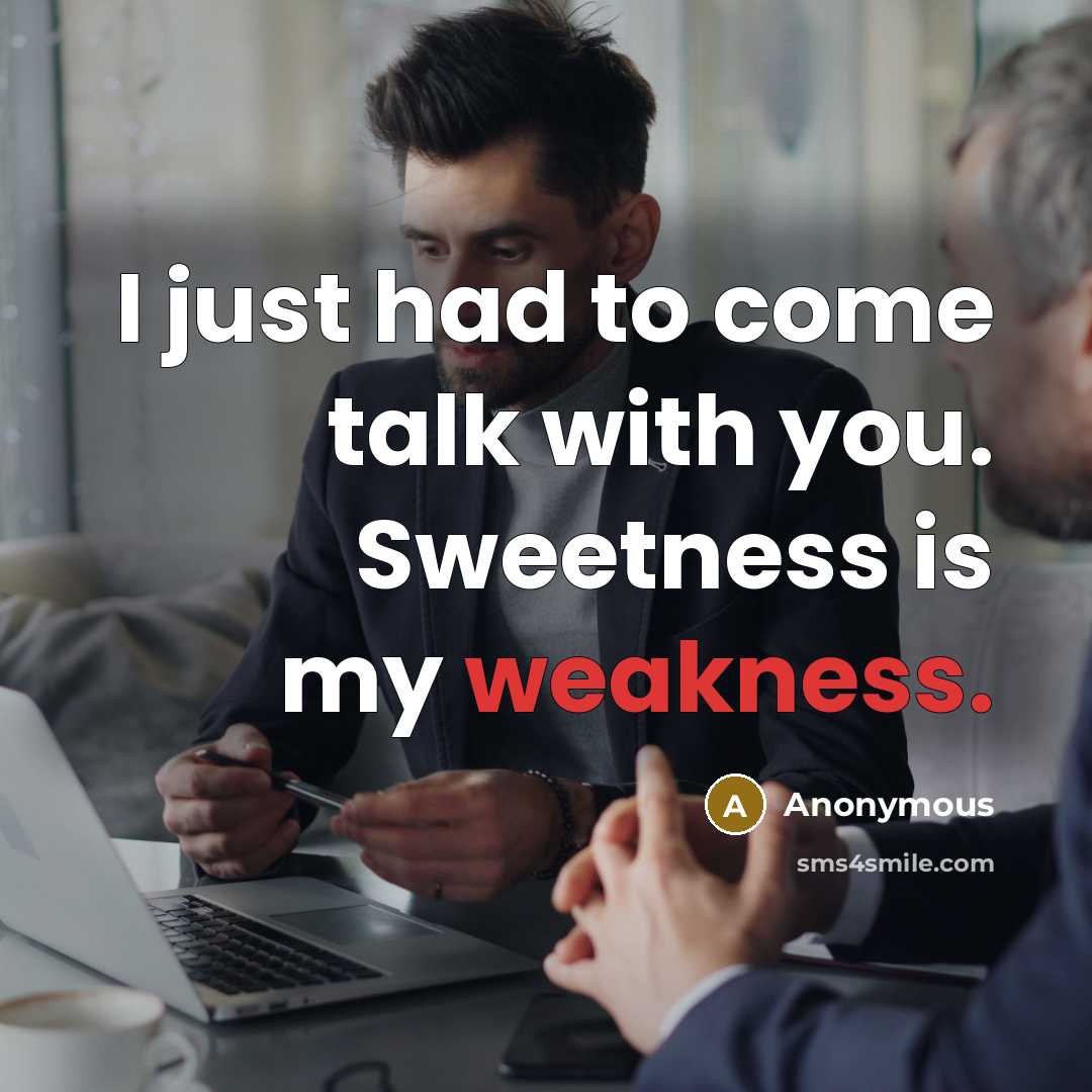 “I just had to come talk with you. Sweetness is…” quote by Anonymous