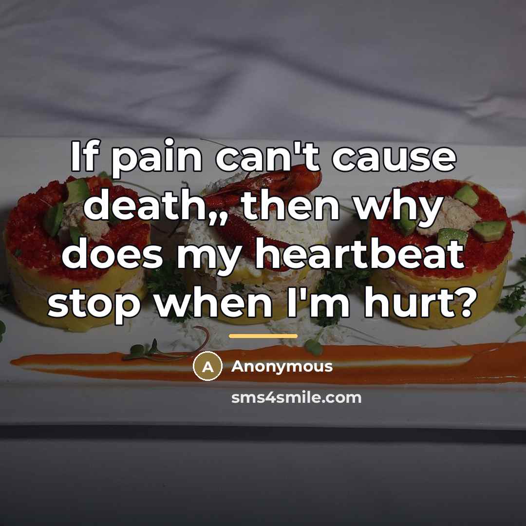 “If pain can't cause death,, then why does my heartbeat stop when I'm hurt?” quote by Anonymous