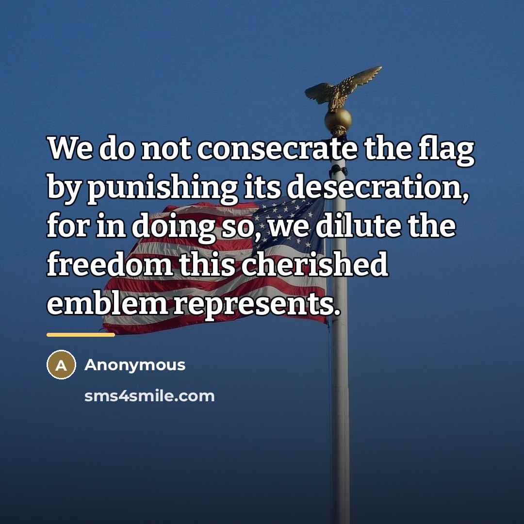 “We do not consecrate the flag by punishing its desecration,…” quote by Anonymous