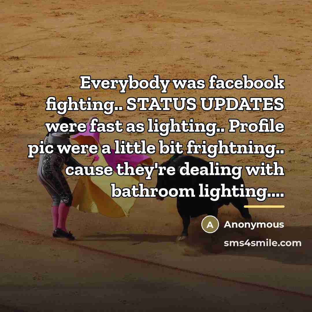 “Everybody was facebook fighting.. STATUS UPDATES were fast as lighting..…” quote by Anonymous