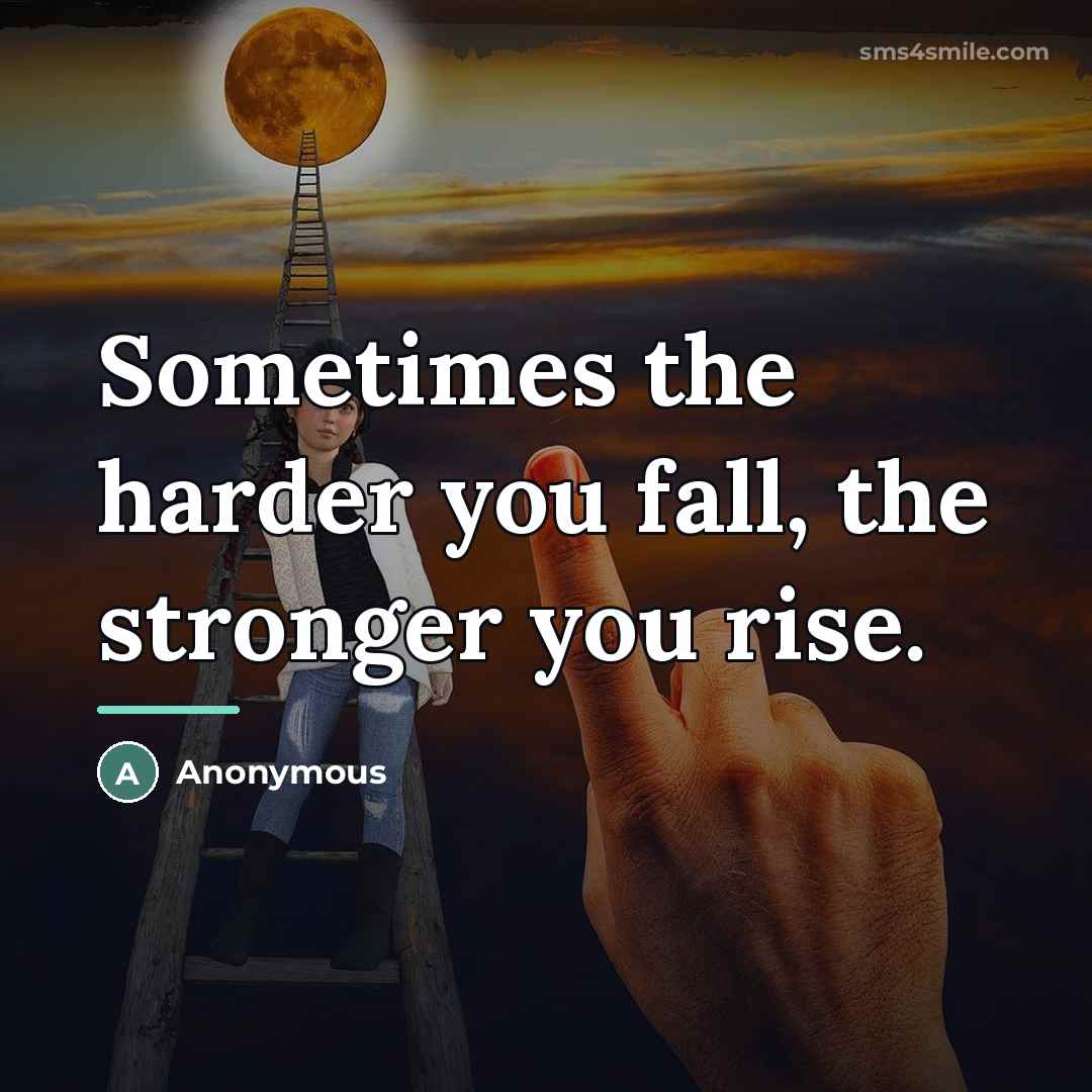 “Sometimes the harder you fall, the stronger you rise.…” quote by Anonymous