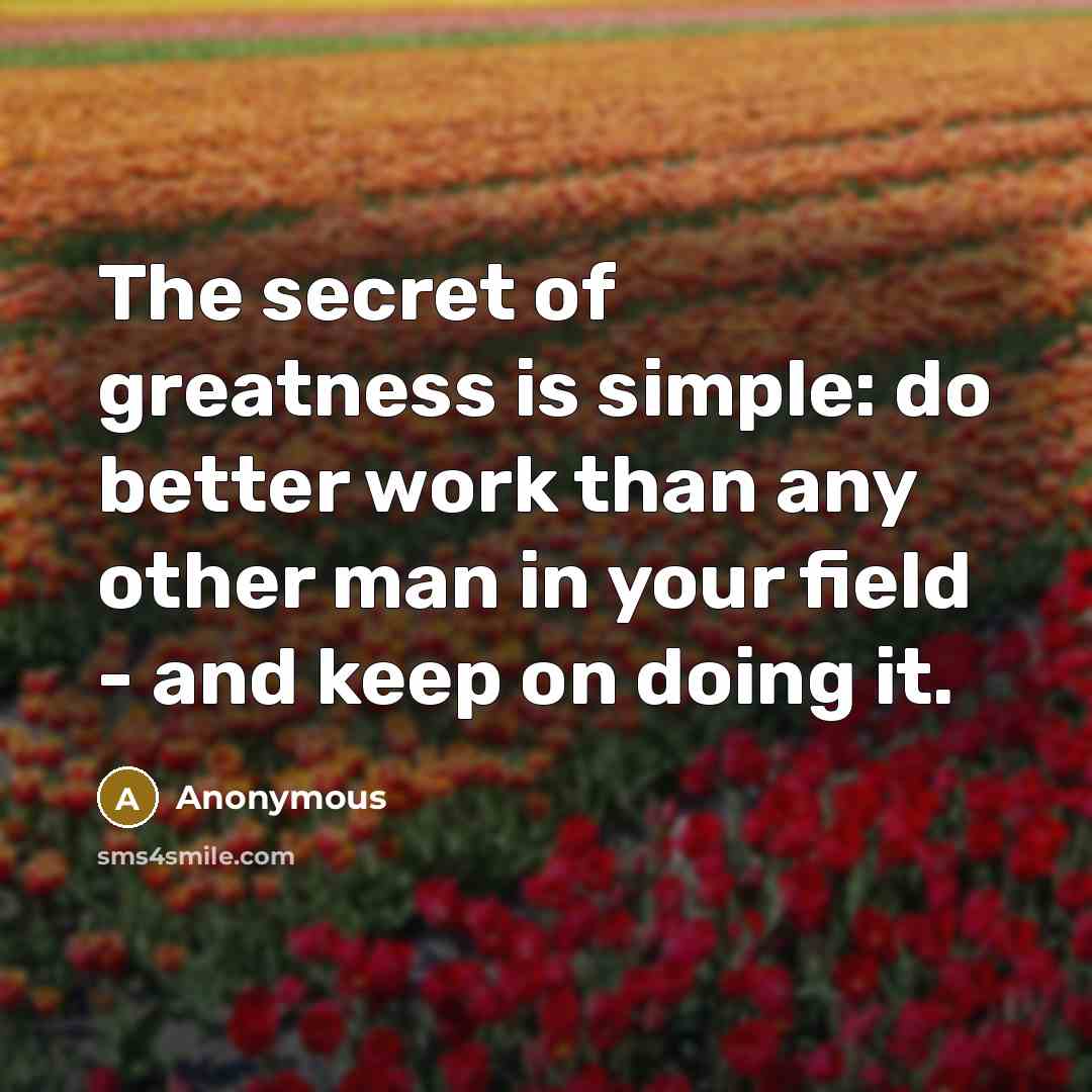 “The secret of greatness is simple: do better work than…” quote by Anonymous