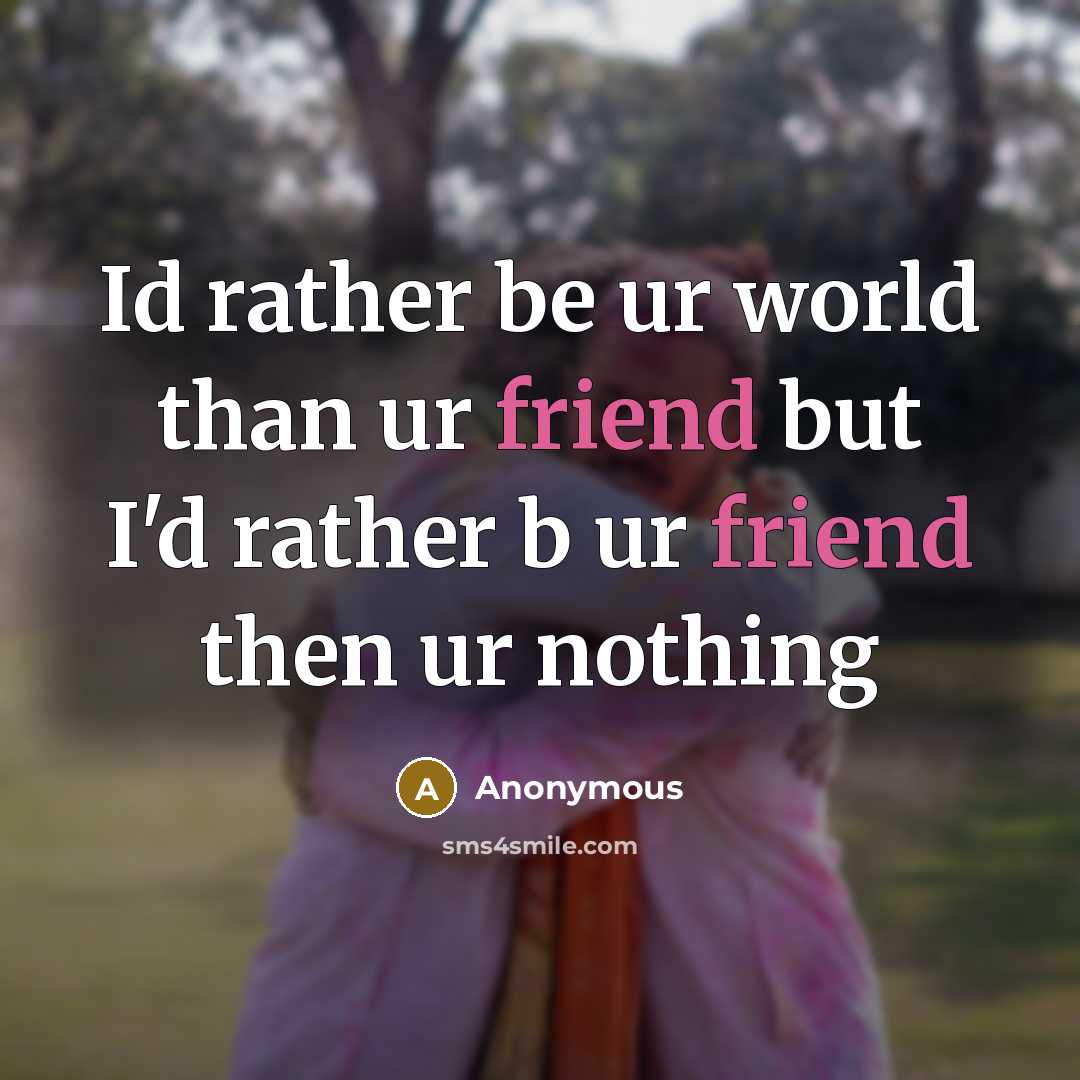 “Id rather be ur world than ur friend but I'd…” quote by Anonymous