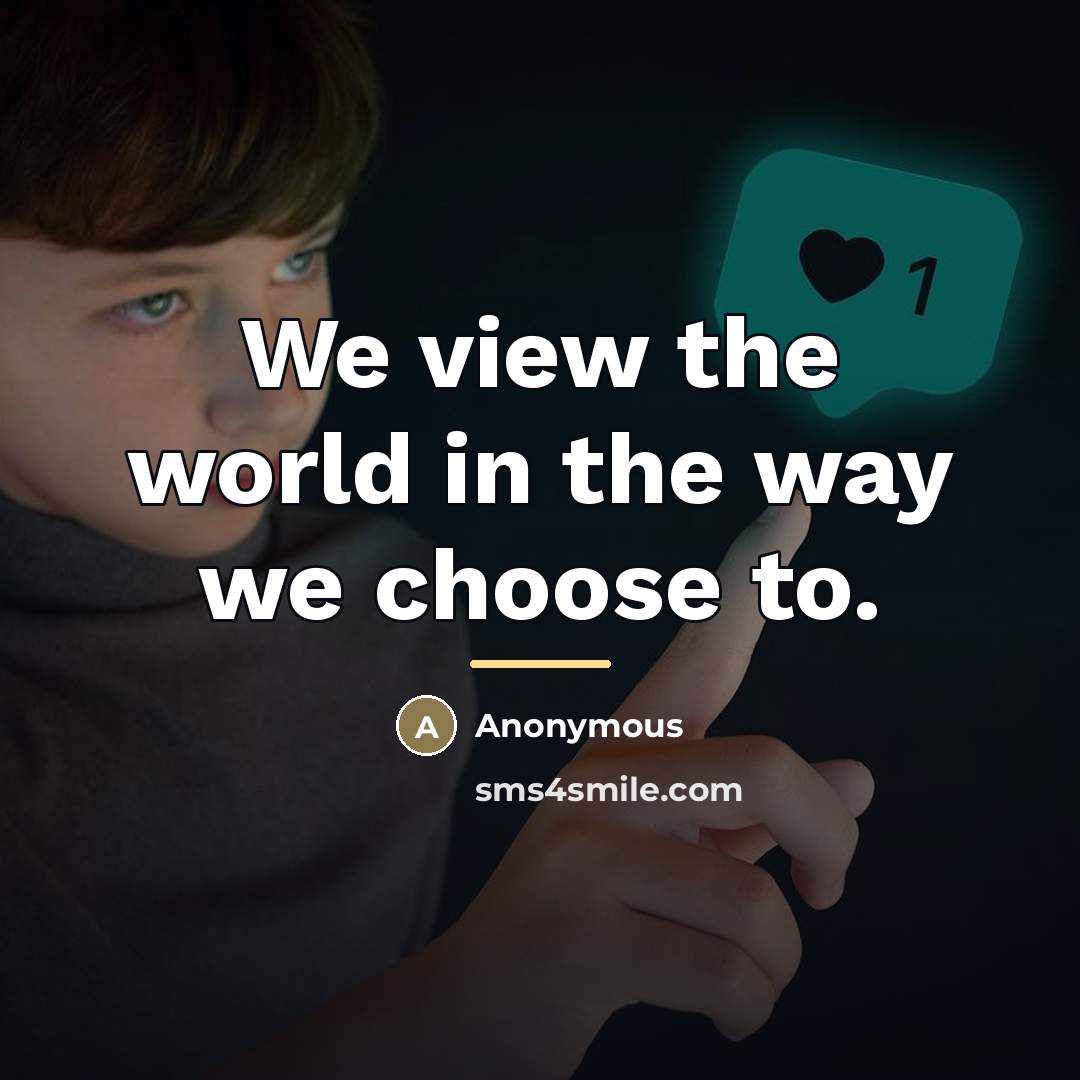 “We view the world in the way we choose to.…” quote by Anonymous