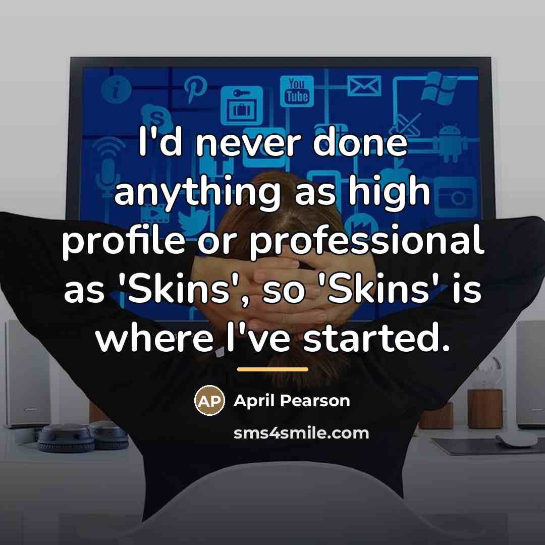 “I'd never done anything as high profile or professional as…” quote by April Pearson