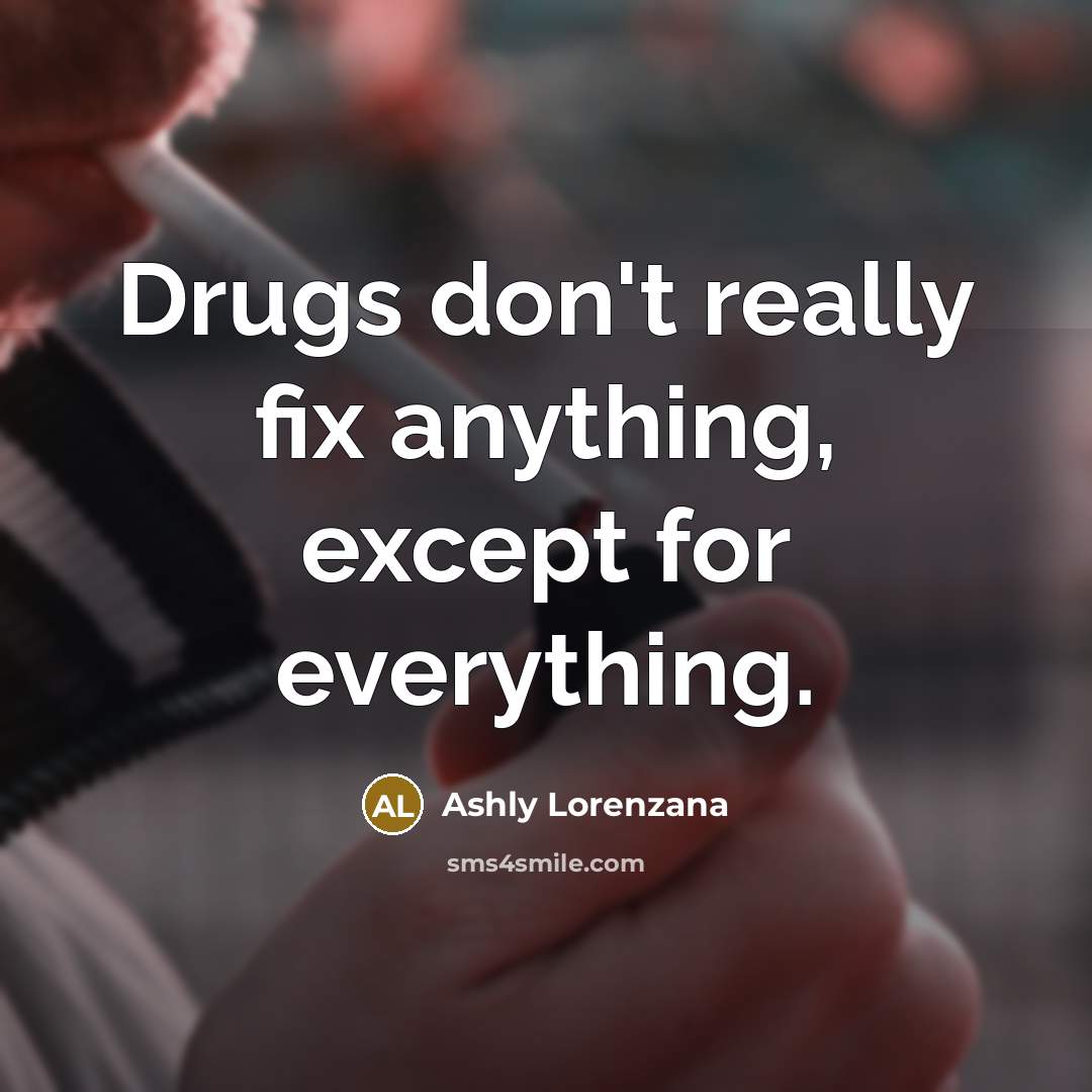 “Drugs don't really fix anything, except for everything.…” quote by Ashly Lorenzana