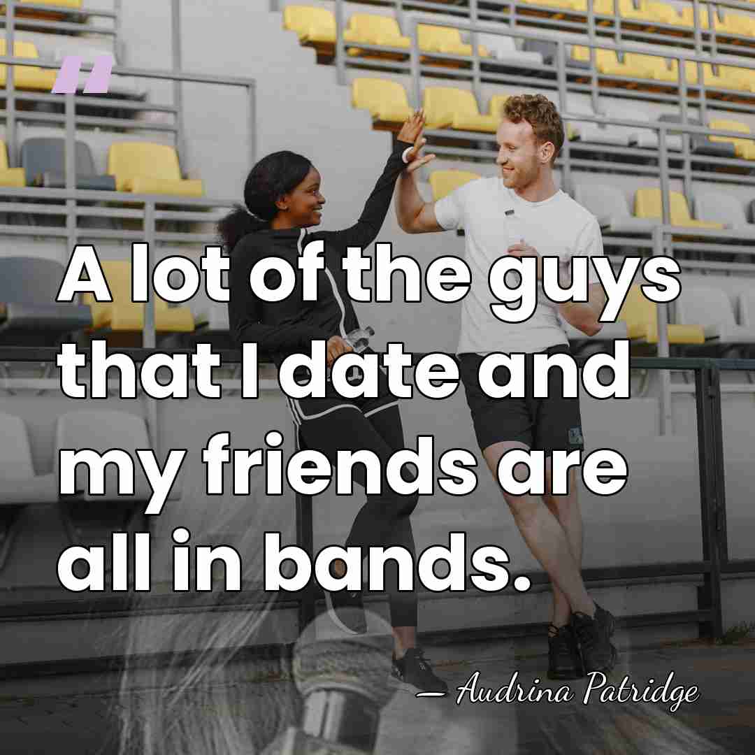 A lot of the guys that I date and my friends are&hellip; - Audrina Patridge