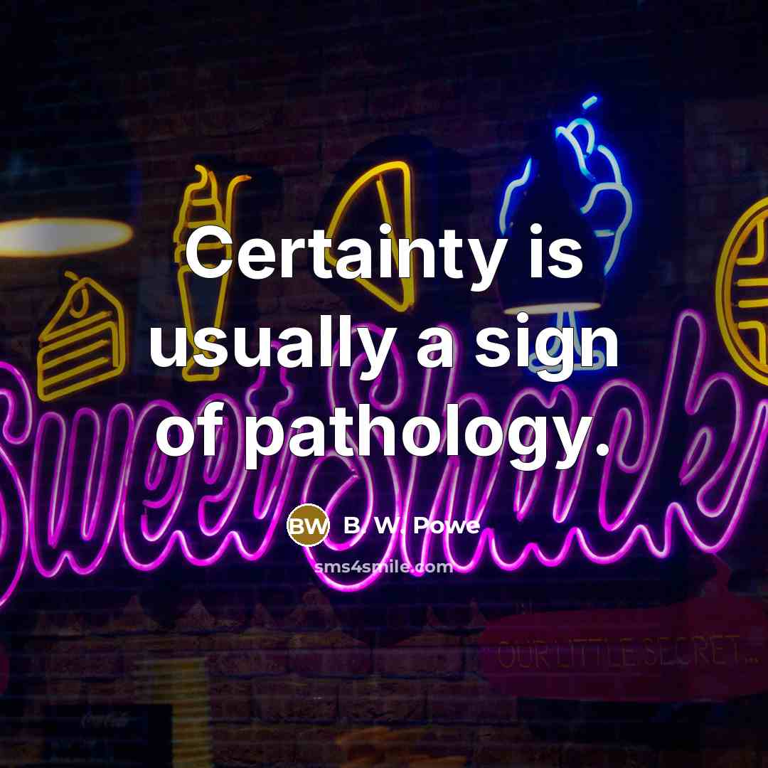 “Certainty is usually a sign of pathology.…” quote by B. W. Powe