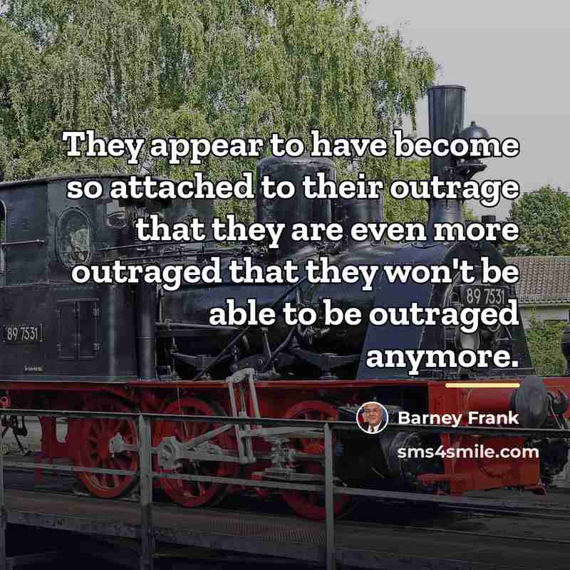 “They appear to have become so attached to their outrage…” quote by Barney Frank